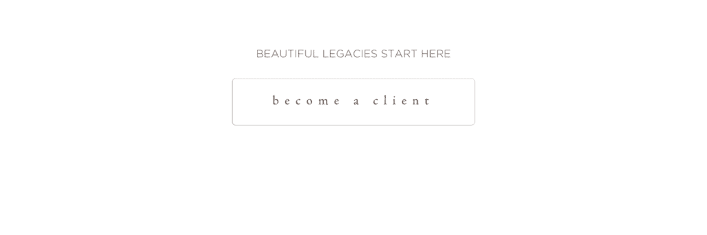 Beautiful legacies start here, become a client.